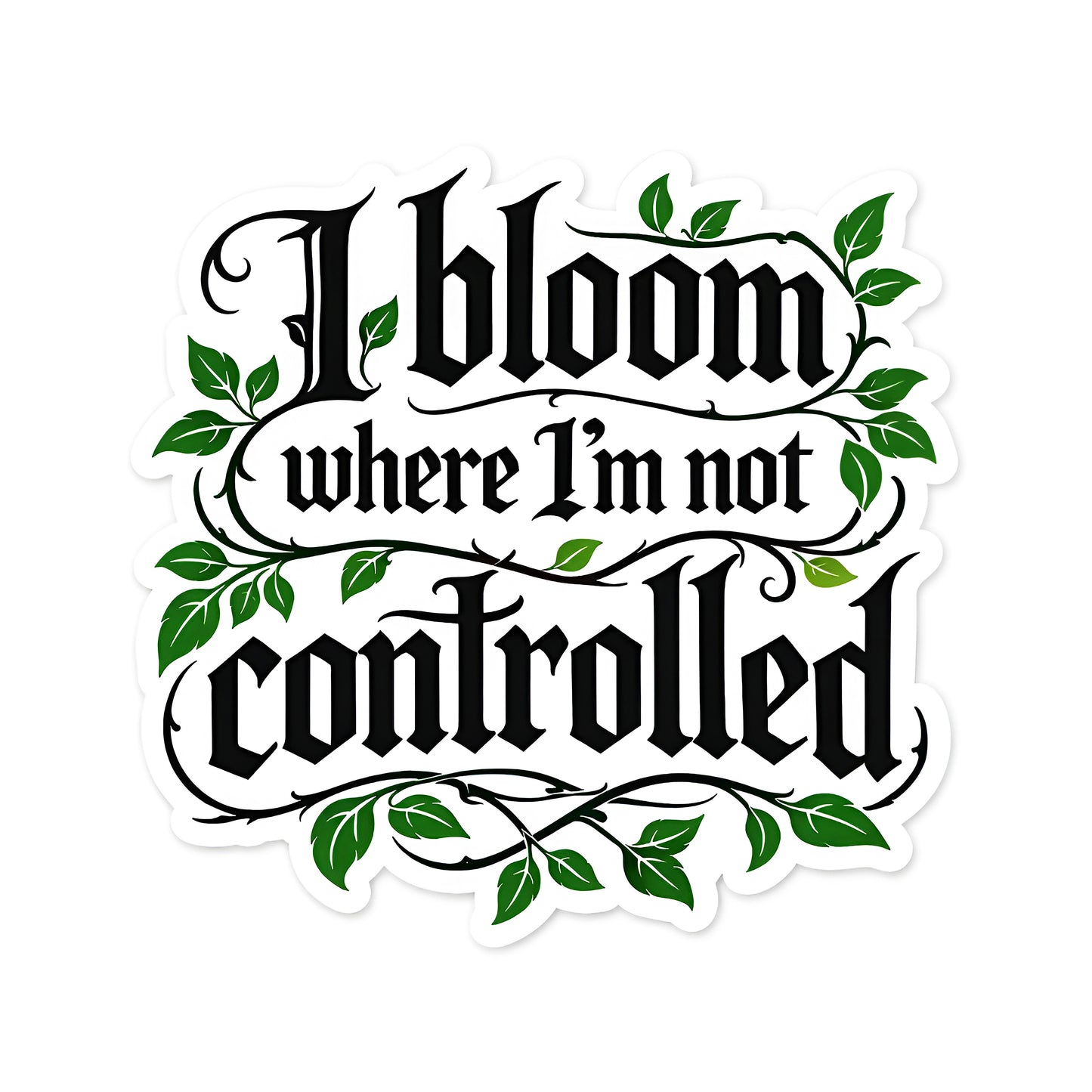 I Bloom Where I'm Not Controlled Vinyl Sticker